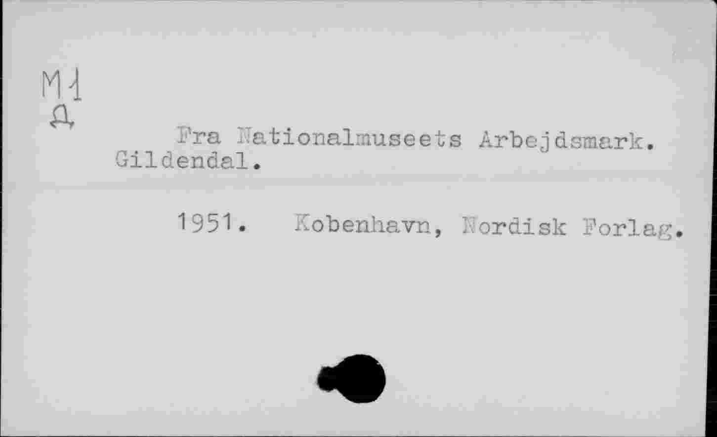 ﻿Ml
Fra jiationalmuseeus Arbejdsniark. Gildendal.
1951. Kobenhavn, Nordisk Forlag.